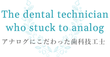アナログにこだわった歯科技工士